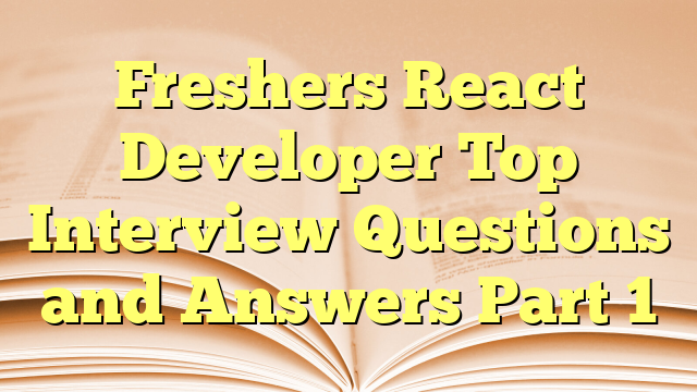 Freshers React Developer Top Interview Questions and Answers Part 1