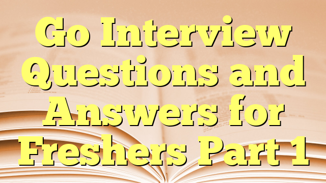 Go Interview Questions and Answers for Freshers Part 1