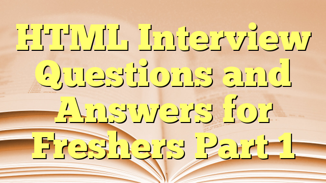 HTML Interview Questions and Answers for Freshers Part 1