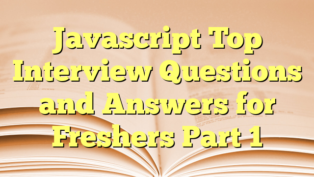 Javascript Top Interview Questions and Answers for Freshers Part 1