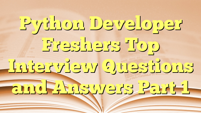 Python Developer Freshers Top Interview Questions and Answers Part 1