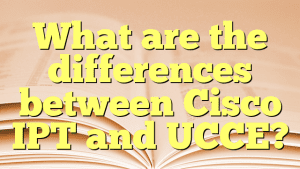 What are the differences between Cisco IPT and UCCE? - TechGyan360.In