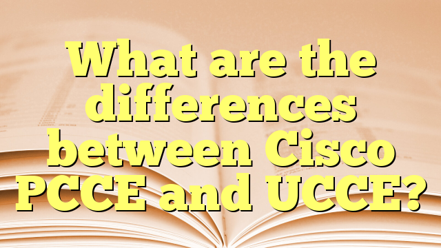 What are the differences between Cisco PCCE and UCCE? - TechGyan360.In