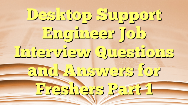 Desktop Support Engineer Job Interview Questions and Answers for Freshers Part 1