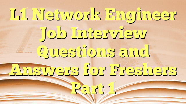 L1 Network Engineer Job Interview Questions and Answers for Freshers Part 1