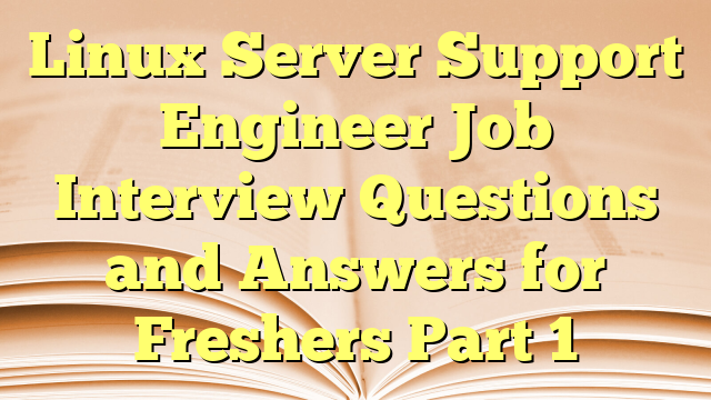 Linux Server Support Engineer Job Interview Questions and Answers for Freshers Part 1