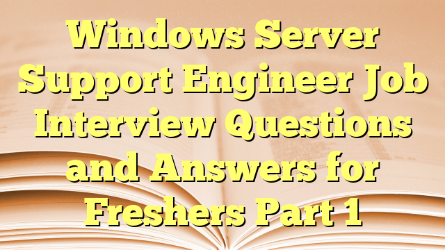 Windows Server Support Engineer Job Interview Questions and Answers for Freshers Part 1