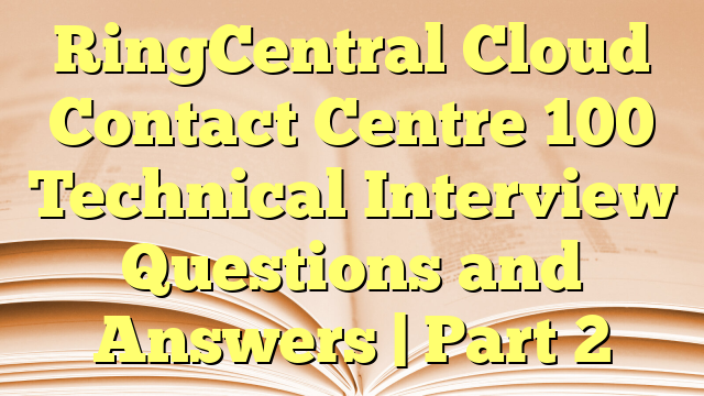 RingCentral Cloud Contact Centre 100 Technical Interview Questions and Answers | Part 2