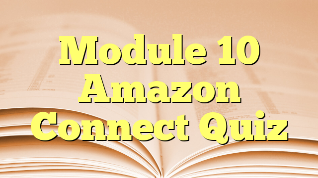 Module 10 Amazon Connect Quiz