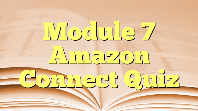 Module 7 Amazon Connect Quiz