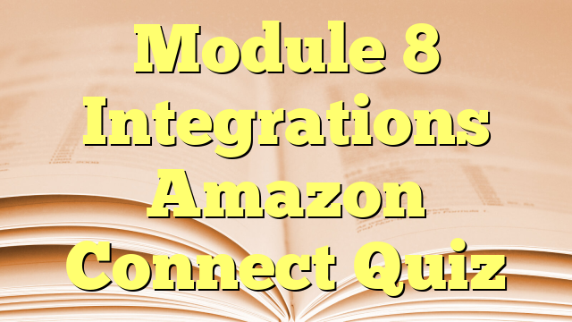 Module 8 Integrations Amazon Connect Quiz